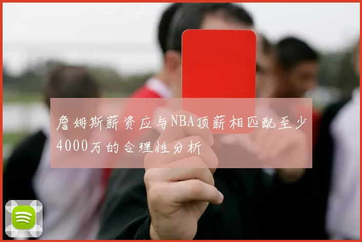 詹姆斯薪资应与NBA顶薪相匹配至少4000万的合理性分析