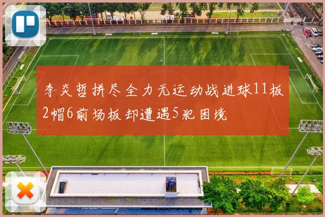 李炎哲拼尽全力无运动战进球11板2帽6前场板却遭遇5犯困境