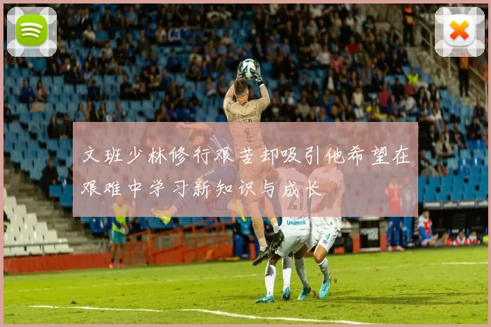 文班少林修行艰苦却吸引他希望在艰难中学习新知识与成长