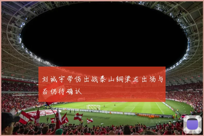 刘诚宇带伤出战泰山铜梁龙出场与否仍待确认