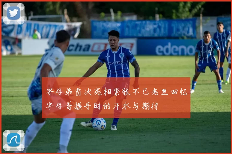 字母弟首次亮相紧张不已老里回忆字母哥握手时的汗水与期待